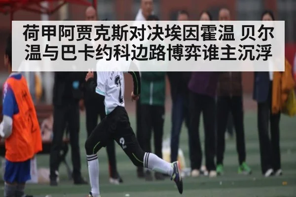 荷甲阿贾克斯对决埃因霍温 贝尔温与巴卡约科边路博弈谁主沉浮
