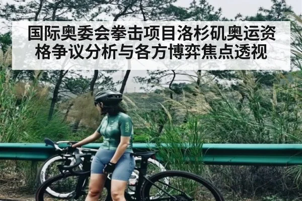 国际奥委会拳击项目洛杉矶奥运资格争议分析与各方博弈焦点透视